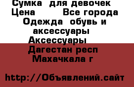 Сумка  для девочек › Цена ­ 10 - Все города Одежда, обувь и аксессуары » Аксессуары   . Дагестан респ.,Махачкала г.